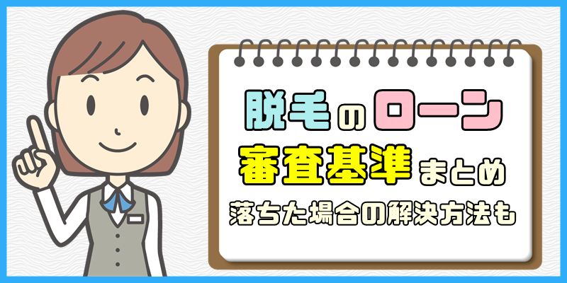 脱毛ローンの審査基準まとめ【落ちた場合の解決方法も】