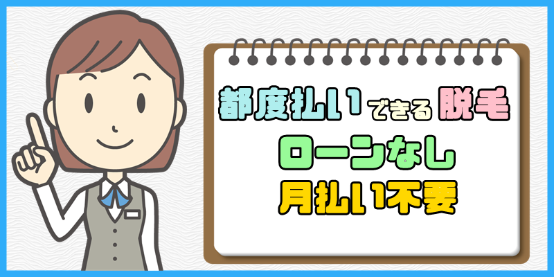 都度払いできる脱毛サロン【ローンなし月払い不要で1回単位での支払い】