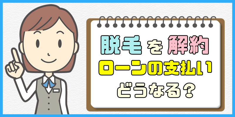 脱毛を解約した場合のローンの支払いについて【契約前の基礎知識】