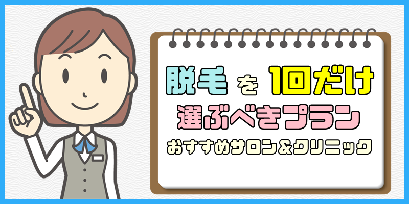 脱毛を1回だけしたい【おすすめの脱毛サロンや医療脱毛クリニック】