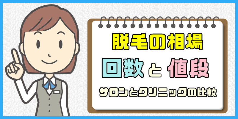 脱毛の回数と値段の相場【コース別にサロンとクリニックを比較】