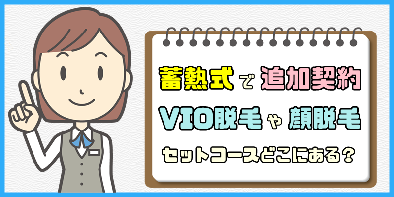 蓄熱式でVIO脱毛や顔脱毛【セットコースがあるサロンや医療脱毛クリニック】