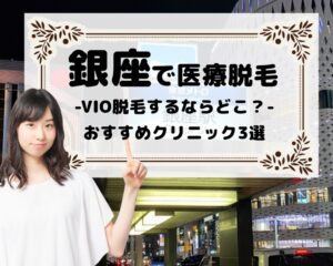 銀座で医療脱毛　VIO脱毛するならどこ？　おすすめクリニック3選