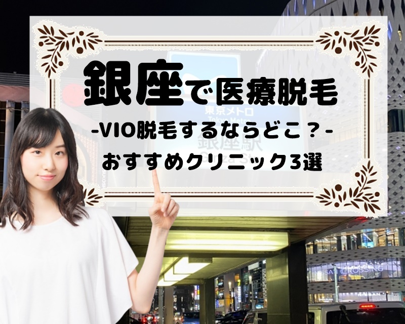 銀座で医療脱毛　VIO脱毛するならどこ？　おすすめクリニック3選