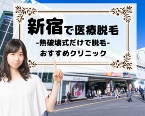 新宿で医療脱毛　熱破壊式だけで脱毛　おすすめクリニック