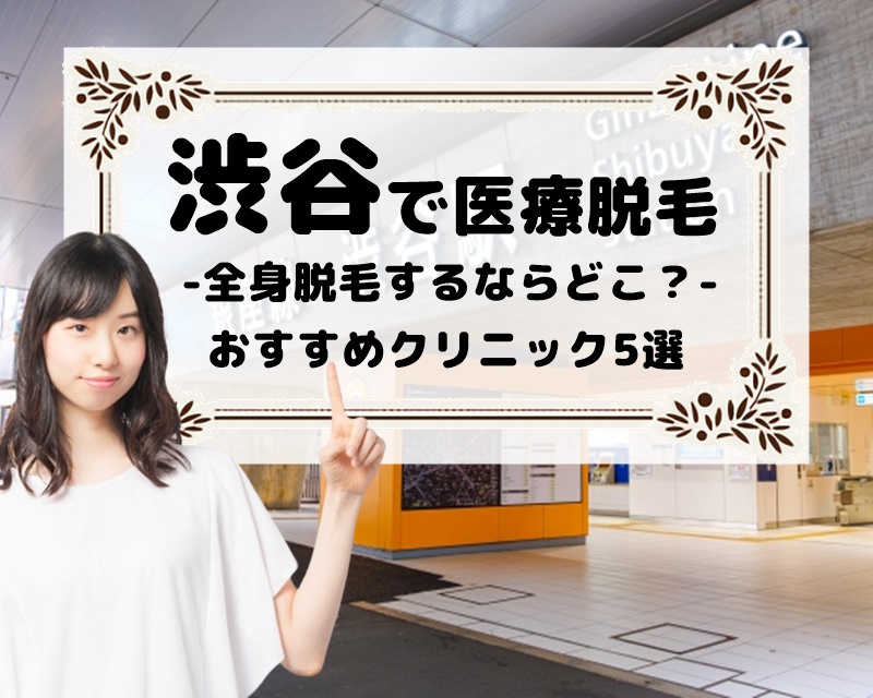 渋谷で医療脱毛　全身脱毛するならどこ？　おすすめクリニック5選