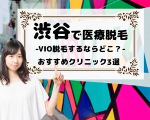 渋谷で医療脱毛　VIO脱毛するならどこ？　おすすめクリニック3選